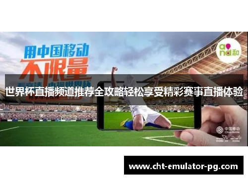 世界杯直播频道推荐全攻略轻松享受精彩赛事直播体验 世界杯直播频道推荐全攻略轻松享受精彩赛事直播体验