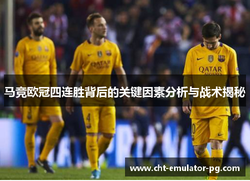 马竞欧冠四连胜背后的关键因素分析与战术揭秘 马竞欧冠四连胜背后的关键因素分析与战术揭秘