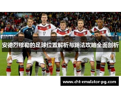 安德烈穆勒的足球位置解析与踢法攻略全面剖析 安德烈穆勒的足球位置解析与踢法攻略全面剖析