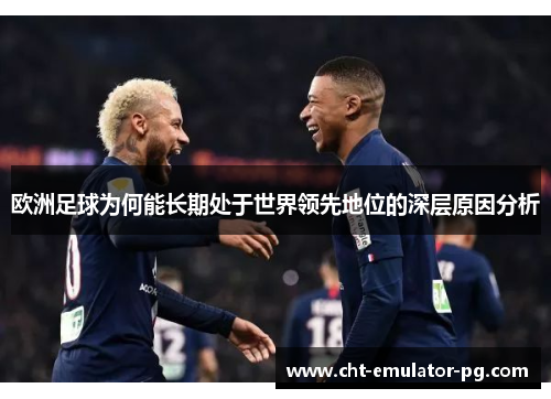 欧洲足球为何能长期处于世界领先地位的深层原因分析 欧洲足球为何能长期处于世界领先地位的深层原因分析