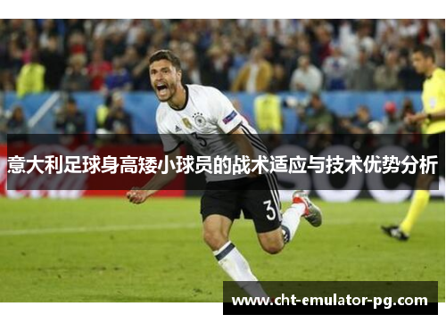 意大利足球身高矮小球员的战术适应与技术优势分析 意大利足球身高矮小球员的战术适应与技术优势分析