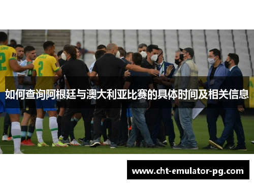 如何查询阿根廷与澳大利亚比赛的具体时间及相关信息 如何查询阿根廷与澳大利亚比赛的具体时间及相关信息