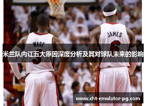 米兰队内讧五大原因深度分析及其对球队未来的影响 米兰队内讧五大原因深度分析及其对球队未来的影响