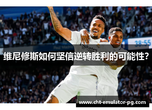 维尼修斯如何坚信逆转胜利的可能性？