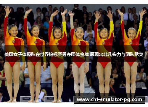 美国女子体操队在世界锦标赛勇夺团体金牌 展现出非凡实力与团队默契 美国女子体操队在世界锦标赛勇夺团体金牌 展现出非凡实力与团队默契
