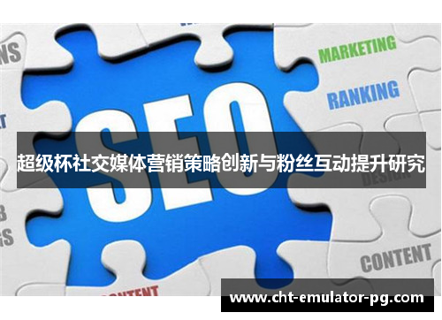超级杯社交媒体营销策略创新与粉丝互动提升研究 超级杯社交媒体营销策略创新与粉丝互动提升研究