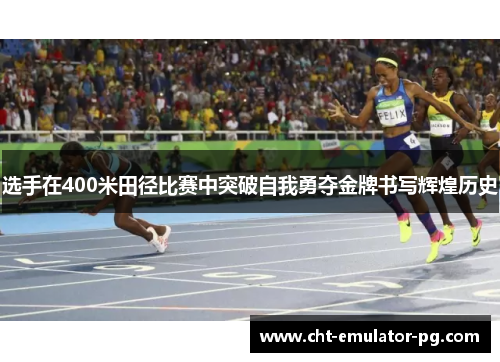 选手在400米田径比赛中突破自我勇夺金牌书写辉煌历史 选手在400米田径比赛中突破自我勇夺金牌书写辉煌历史