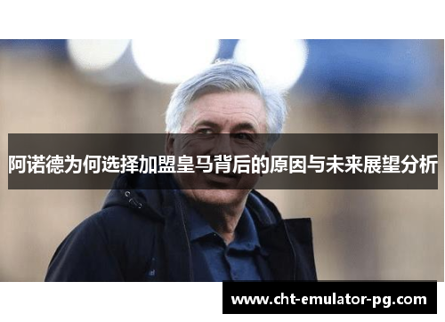 阿诺德为何选择加盟皇马背后的原因与未来展望分析 阿诺德为何选择加盟皇马背后的原因与未来展望分析