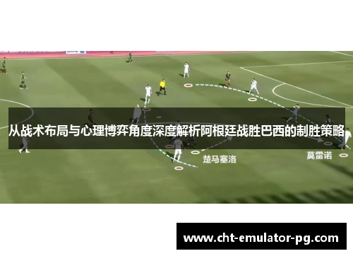 从战术布局与心理博弈角度深度解析阿根廷战胜巴西的制胜策略