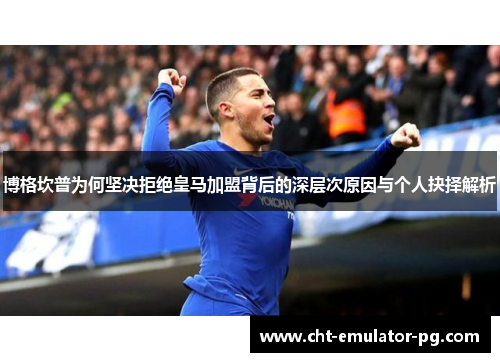 博格坎普为何坚决拒绝皇马加盟背后的深层次原因与个人抉择解析 博格坎普为何坚决拒绝皇马加盟背后的深层次原因与个人抉择解析