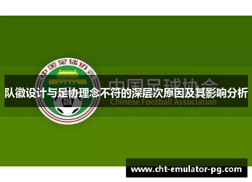 队徽设计与足协理念不符的深层次原因及其影响分析 队徽设计与足协理念不符的深层次原因及其影响分析