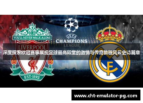 深度探索欧冠赛事展现足球最高殿堂的激情与传奇旅程风云史诗篇章 深度探索欧冠赛事展现足球最高殿堂的激情与传奇旅程风云史诗篇章