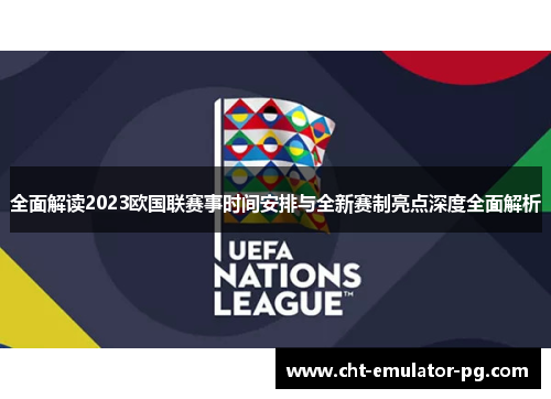 全面解读2023欧国联赛事时间安排与全新赛制亮点深度全面解析 全面解读2023欧国联赛事时间安排与全新赛制亮点深度全面解析