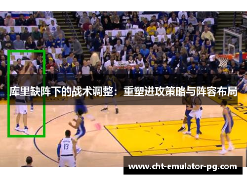 库里缺阵下的战术调整:重塑进攻策略与阵容布局 库里缺阵下的战术调整:重塑进攻策略与阵容布局