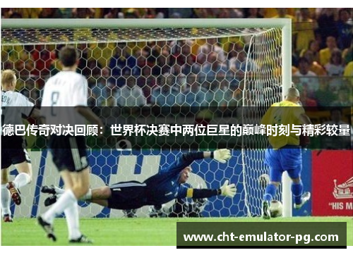 德巴传奇对决回顾:世界杯决赛中两位巨星的巅峰时刻与精彩较量 德巴传奇对决回顾:世界杯决赛中两位巨星的巅峰时刻与精彩较量