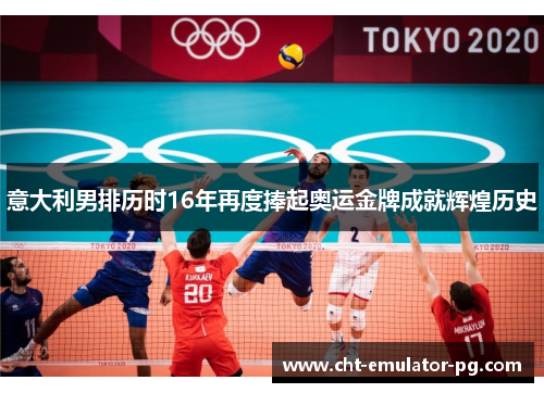 意大利男排历时16年再度捧起奥运金牌成就辉煌历史 意大利男排历时16年再度捧起奥运金牌成就辉煌历史
