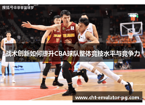 战术创新如何提升CBA球队整体竞技水平与竞争力