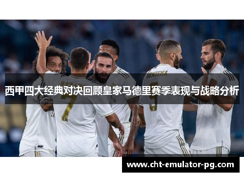 西甲四大经典对决回顾皇家马德里赛季表现与战略分析