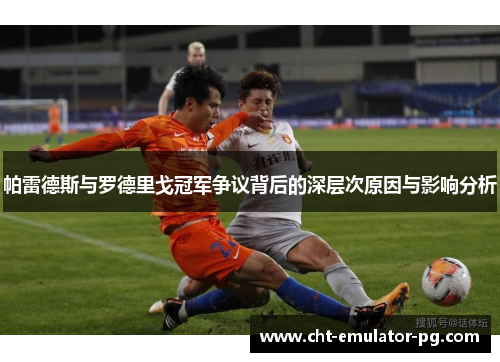 帕雷德斯与罗德里戈冠军争议背后的深层次原因与影响分析