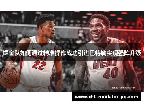 掘金队如何通过精准操作成功引进巴特勒实现强阵升级