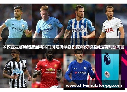 今夜亚冠赛场暗流涌动冷门风险持续累积或将改写格局走势判断需警