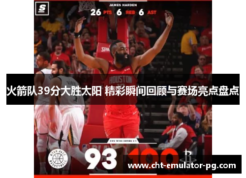 火箭队39分大胜太阳 精彩瞬间回顾与赛场亮点盘点