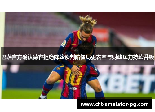 巴萨官方确认德容拒绝降薪谈判陷僵局更衣室与财政压力持续升级