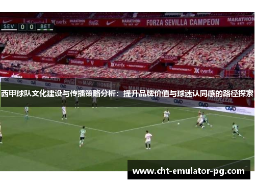 西甲球队文化建设与传播策略分析：提升品牌价值与球迷认同感的路径探索