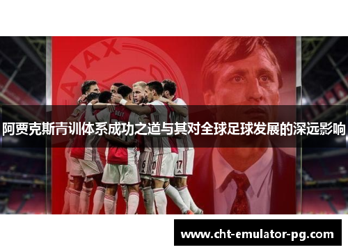 阿贾克斯青训体系成功之道与其对全球足球发展的深远影响