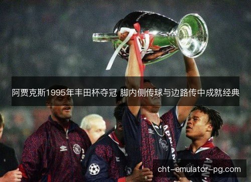 阿贾克斯1995年丰田杯夺冠 脚内侧传球与边路传中成就经典